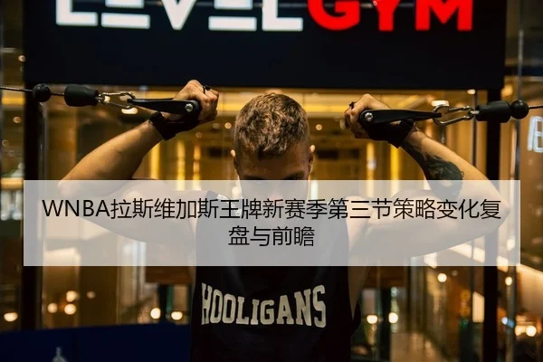 WNBA拉斯维加斯王牌新赛季第三节策略变化复盘与前瞻