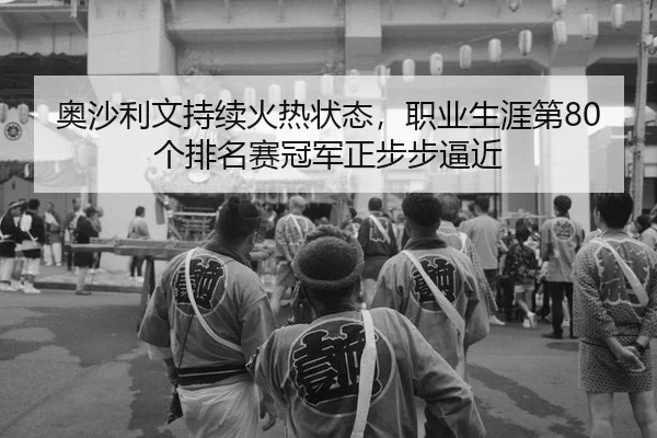 ao-sha-li-wen-chi-xu-huo-re-zhuang-tai-zhi-ye-sheng-ya-di-ge-pai-ming-sai-guan-jun-zheng-bu-bu-bi-jin-2-725.jpg